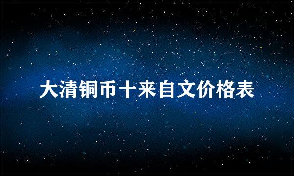 大清铜币十来自文价格表