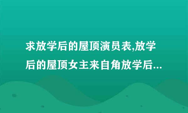 求放学后的屋顶演员表,放学后的屋顶女主来自角放学后的屋顶男主角是谁？