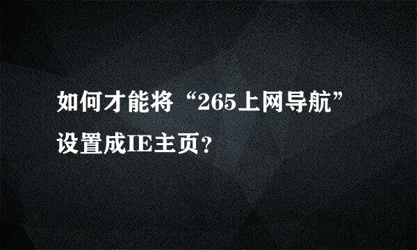 如何才能将“265上网导航”设置成IE主页？