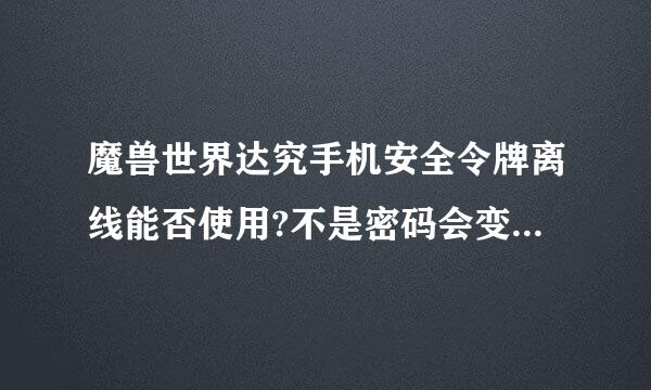 魔兽世界达究手机安全令牌离线能否使用?不是密码会变，我离线它还是会变，是不是和网上的同步?