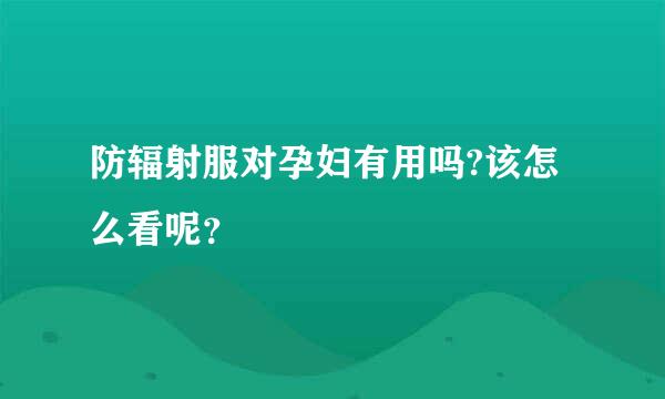 防辐射服对孕妇有用吗?该怎么看呢？