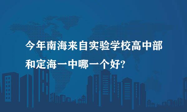 今年南海来自实验学校高中部和定海一中哪一个好?