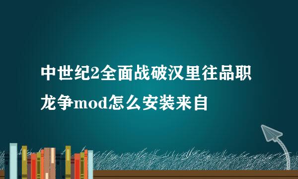 中世纪2全面战破汉里往品职龙争mod怎么安装来自