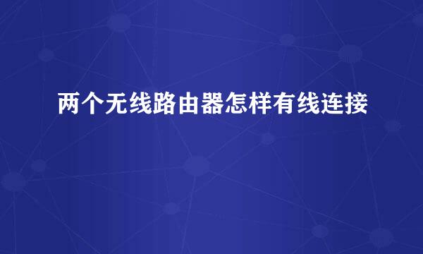 两个无线路由器怎样有线连接