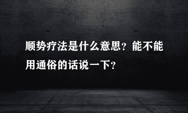 顺势疗法是什么意思？能不能用通俗的话说一下？