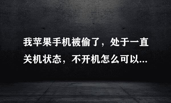 我苹果手机被偷了，处于一直关机状态，不开机怎么可以定位找到，