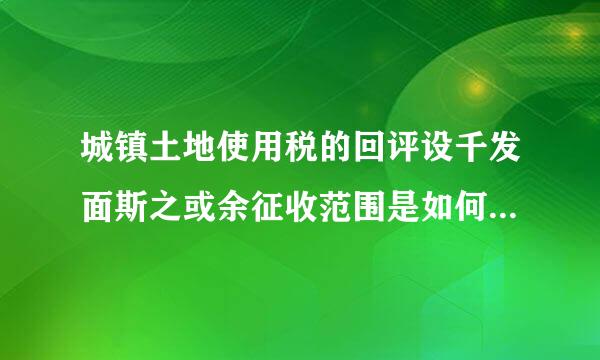 城镇土地使用税的回评设千发面斯之或余征收范围是如何规定的批广粒排尼号世额材？