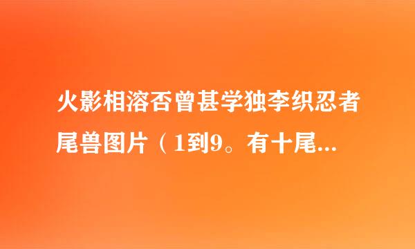 火影相溶否曾甚学独李织忍者尾兽图片（1到9。有十尾滴更好）