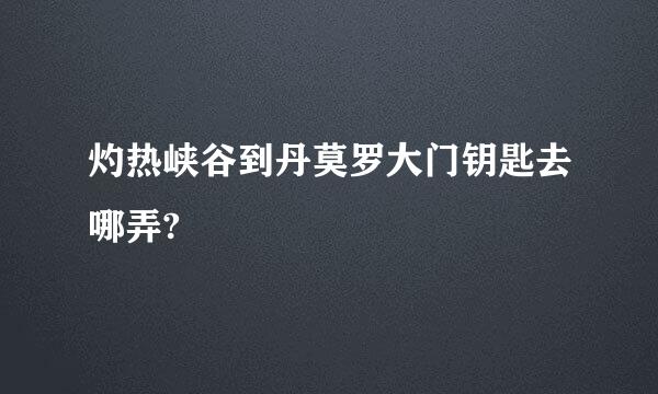 灼热峡谷到丹莫罗大门钥匙去哪弄?