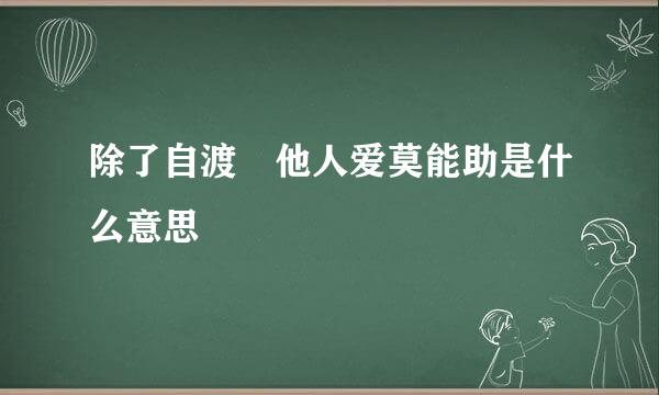 除了自渡 他人爱莫能助是什么意思