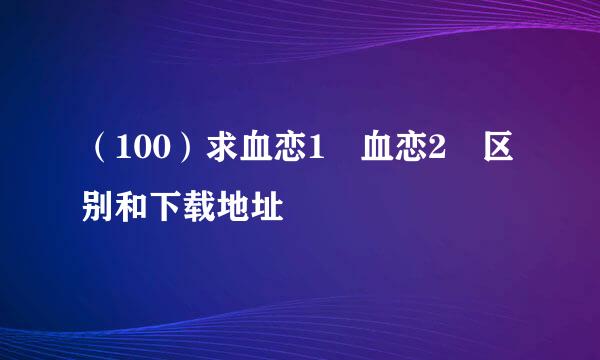 （100）求血恋1 血恋2 区别和下载地址