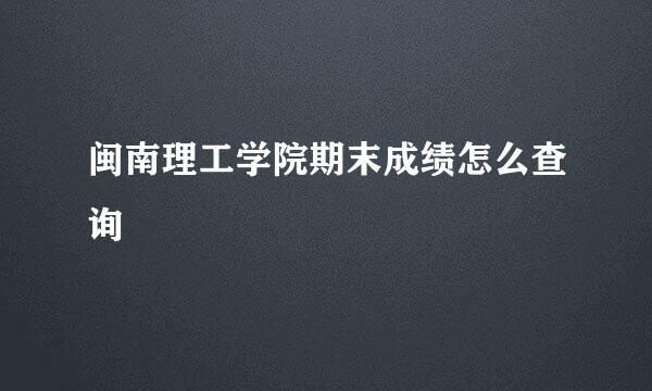 闽南理工学院期末成绩怎么查询