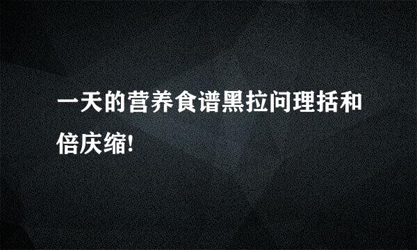 一天的营养食谱黑拉问理括和倍庆缩!