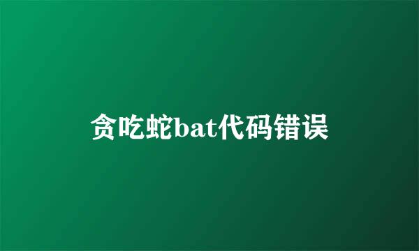 贪吃蛇bat代码错误