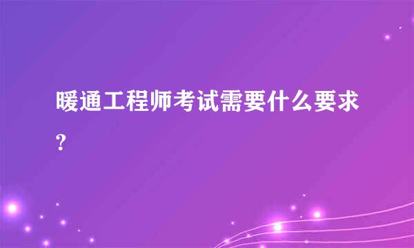 暖通工程师考试需要什么要求?