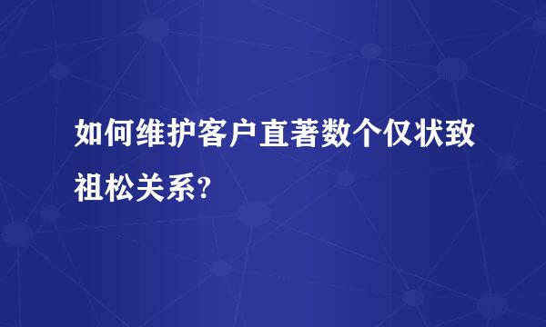 如何维护客户直著数个仅状致祖松关系?