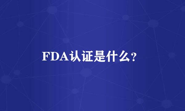 FDA认证是什么？