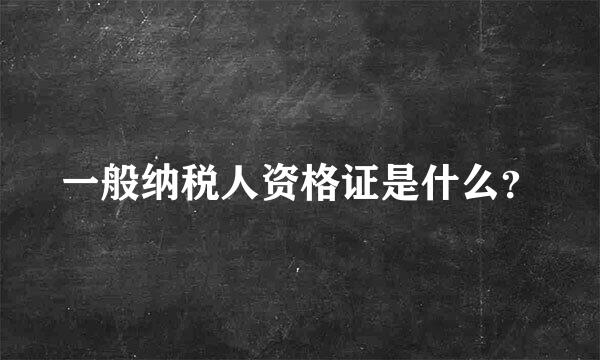 一般纳税人资格证是什么？