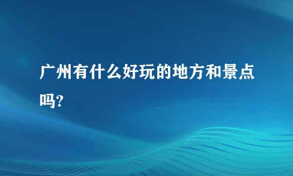 广州有什么好玩的地方和景点吗?