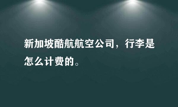 新加坡酷航航空公司，行李是怎么计费的。