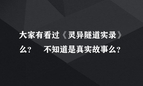 大家有看过《灵异隧道实录》么？ 不知道是真实故事么？