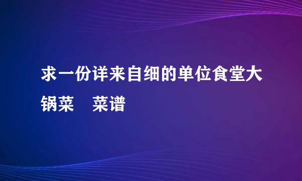 求一份详来自细的单位食堂大锅菜 菜谱