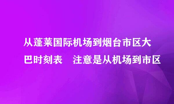 从蓬莱国际机场到烟台市区大巴时刻表 注意是从机场到市区