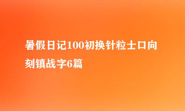 暑假日记100初换针粒士口向刻镇战字6篇