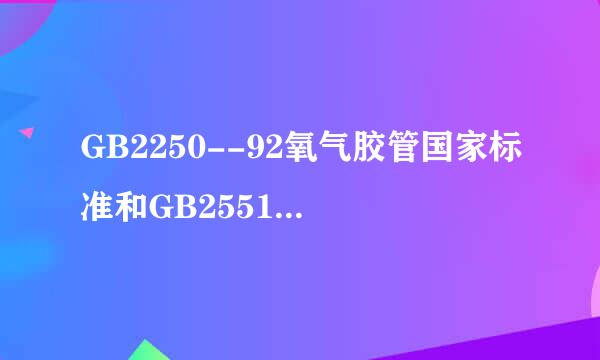 GB2250--92氧气胶管国家标准和GB2551--9来自2乙炔胶管国家标准。