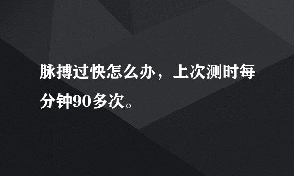 脉搏过快怎么办，上次测时每分钟90多次。