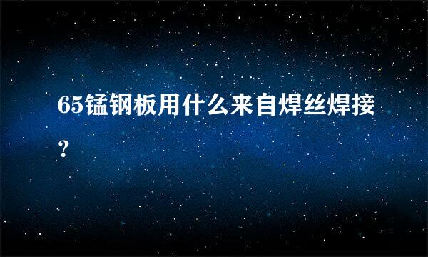 65锰钢板用什么来自焊丝焊接？