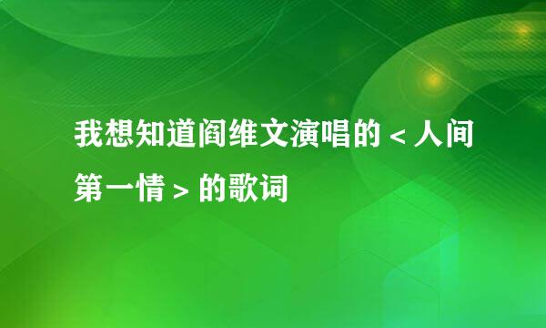 我想知道阎维文演唱的＜人间第一情＞的歌词