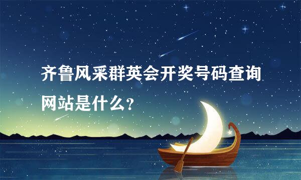 齐鲁风采群英会开奖号码查询网站是什么？