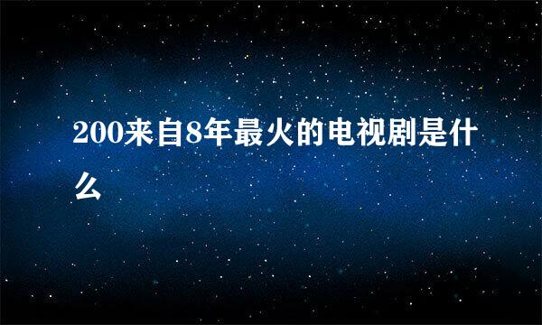 200来自8年最火的电视剧是什么