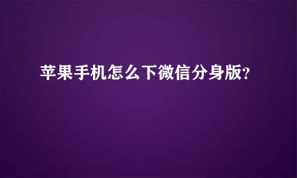 苹果手机怎么下微信分身版？