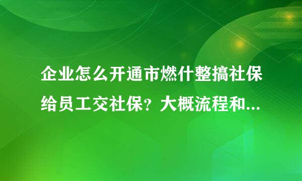 企业怎么开通市燃什整搞社保给员工交社保？大概流程和需要的资料是什么？大概需要多久？