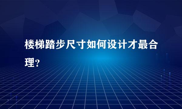 楼梯踏步尺寸如何设计才最合理？