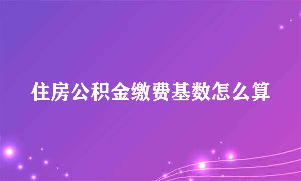 住房公积金缴费基数怎么算