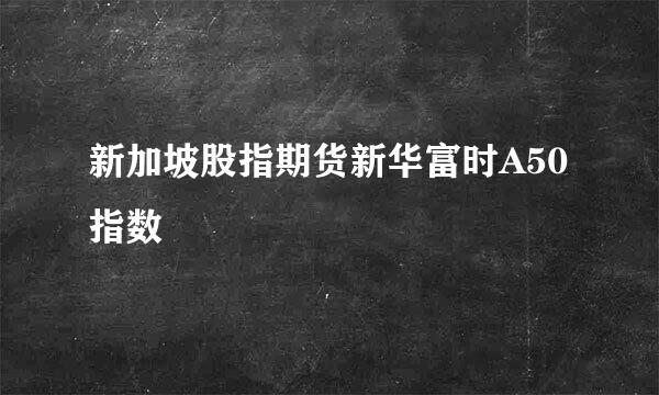 新加坡股指期货新华富时A50指数