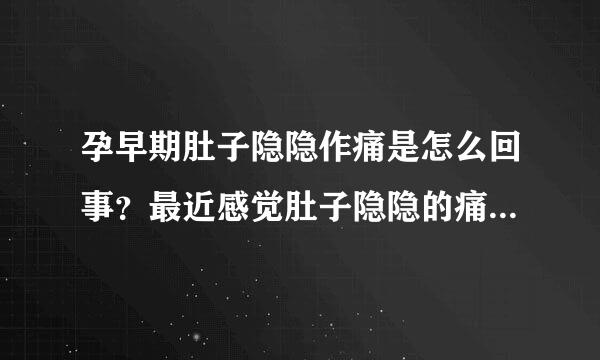 孕早期肚子隐隐作痛是怎么回事？最近感觉肚子隐隐的痛，又不严重，这是怎么回事呢？