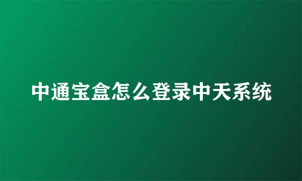 中通宝盒怎么登录中天系统