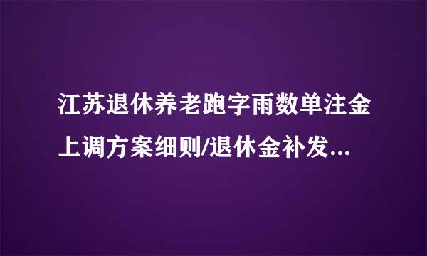 江苏退休养老跑字雨数单注金上调方案细则/退休金补发什来自么时间开始