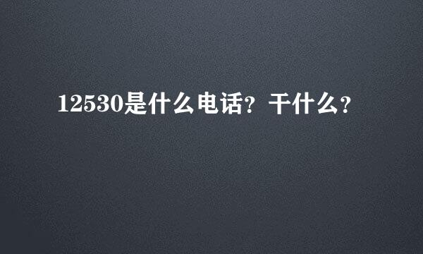 12530是什么电话？干什么？