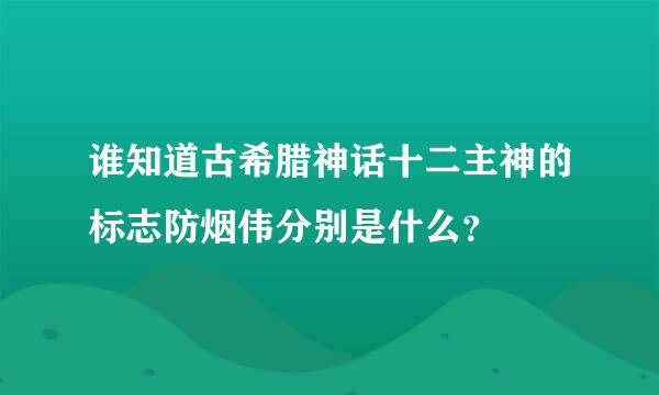 谁知道古希腊神话十二主神的标志防烟伟分别是什么？