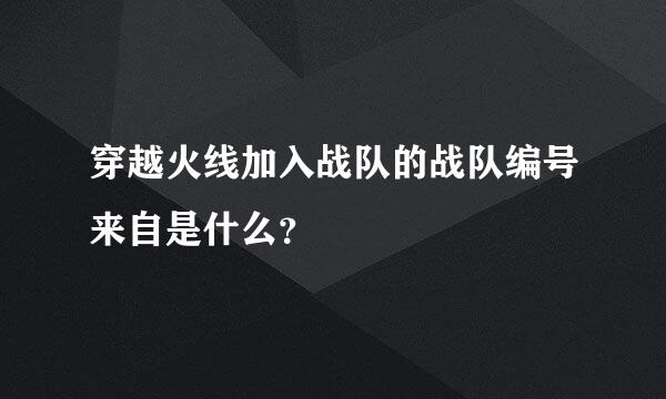 穿越火线加入战队的战队编号来自是什么？