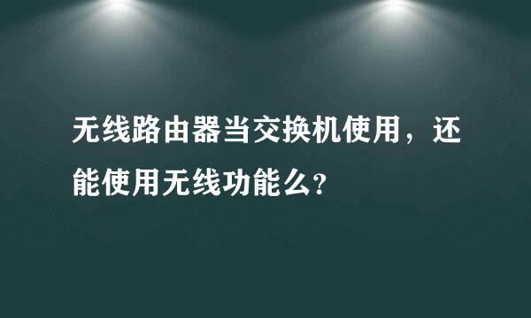 无线路由器当交换机使用，还能使用无线功能么？