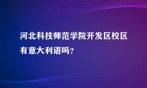 河北科技师范学院开发区校区有意大利语吗？