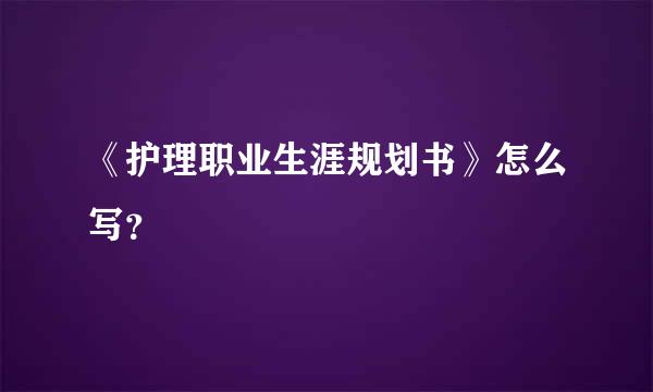 《护理职业生涯规划书》怎么写？