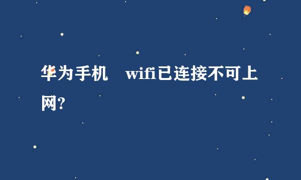 华为手机 wifi已连接不可上网?