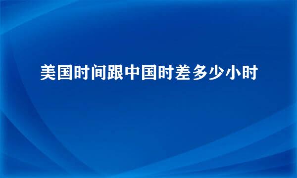 美国时间跟中国时差多少小时